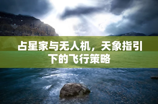 占星家与无人机，天象指引下的飞行策略