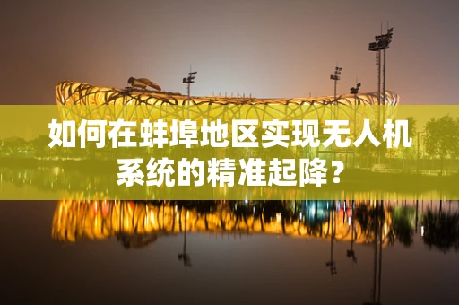 如何在蚌埠地区实现无人机系统的精准起降？