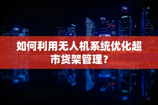 如何利用无人机系统优化超市货架管理？