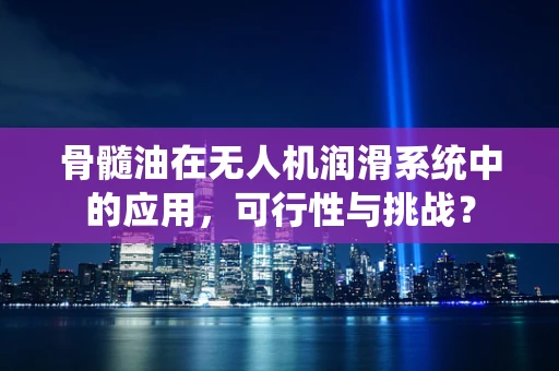 骨髓油在无人机润滑系统中的应用，可行性与挑战？