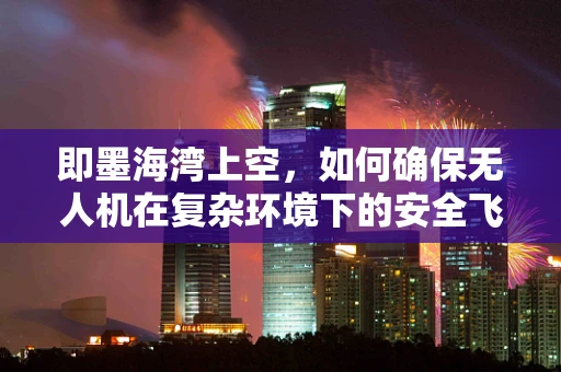 即墨海湾上空，如何确保无人机在复杂环境下的安全飞行？