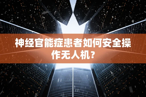 神经官能症患者如何安全操作无人机？