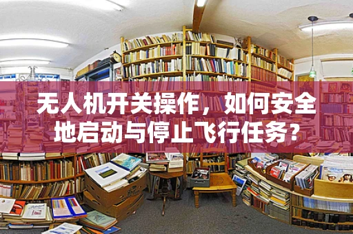 无人机开关操作，如何安全地启动与停止飞行任务？