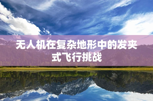 无人机在复杂地形中的发夹式飞行挑战