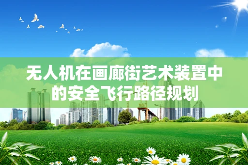 无人机在画廊街艺术装置中的安全飞行路径规划