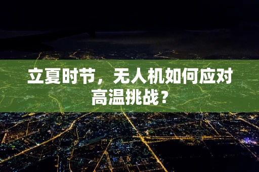 立夏时节，无人机如何应对高温挑战？