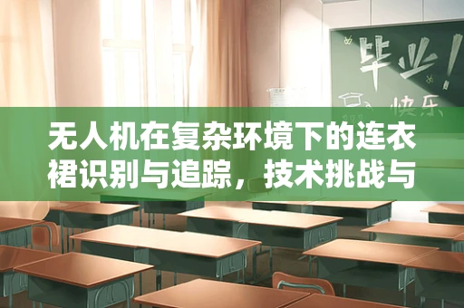 无人机在复杂环境下的连衣裙识别与追踪，技术挑战与解决方案
