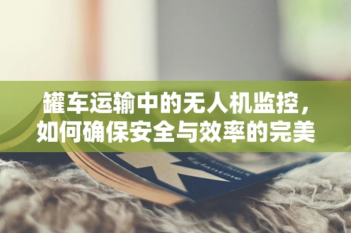 罐车运输中的无人机监控，如何确保安全与效率的完美结合？