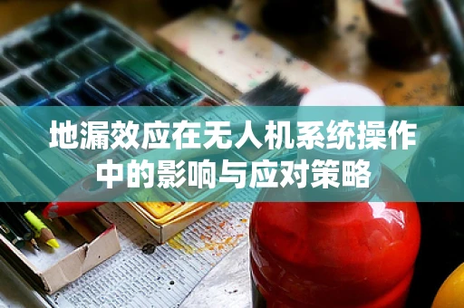 地漏效应在无人机系统操作中的影响与应对策略