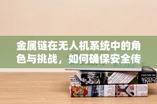 金属链在无人机系统中的角色与挑战，如何确保安全传输？