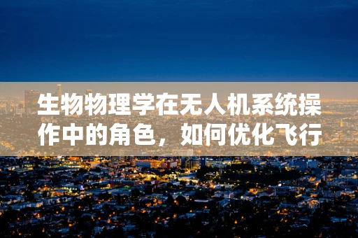 生物物理学在无人机系统操作中的角色，如何优化飞行路径以促进生态监测？