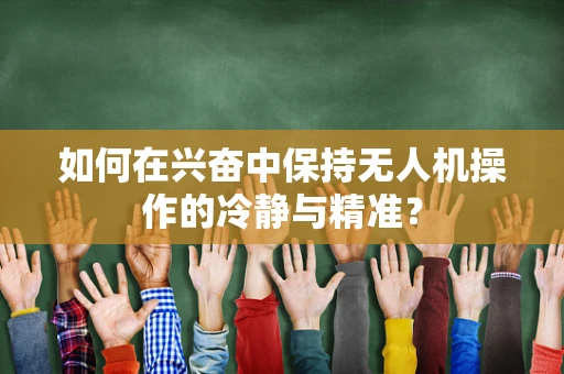 如何在兴奋中保持无人机操作的冷静与精准？