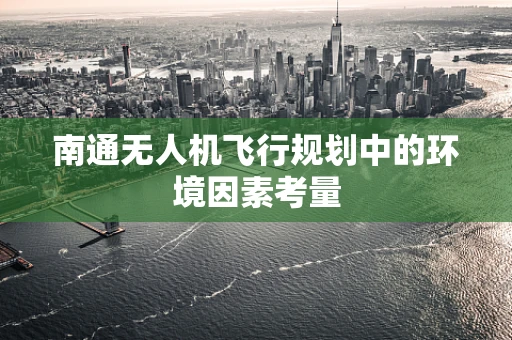 南通无人机飞行规划中的环境因素考量