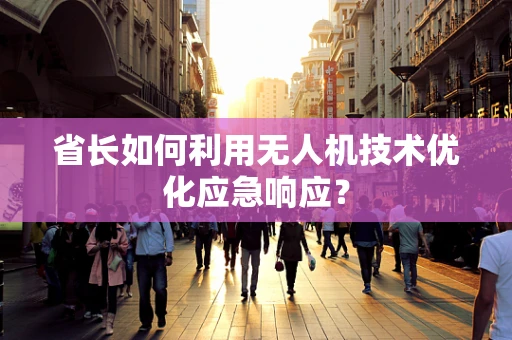 省长如何利用无人机技术优化应急响应？