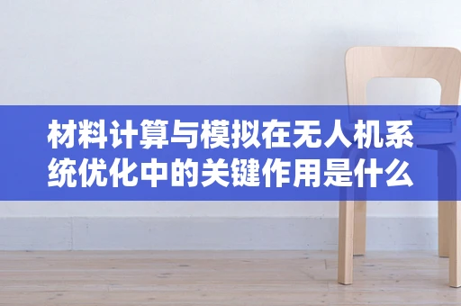 材料计算与模拟在无人机系统优化中的关键作用是什么？