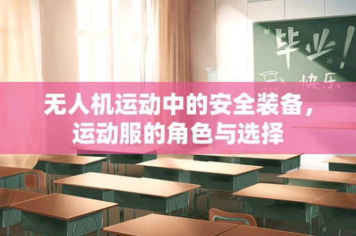无人机运动中的安全装备，运动服的角色与选择