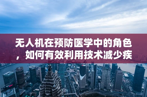 无人机在预防医学中的角色，如何有效利用技术减少疾病传播风险？