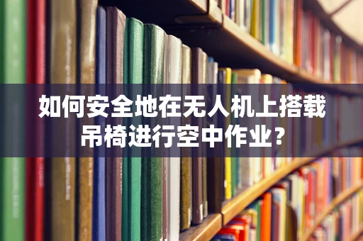如何安全地在无人机上搭载吊椅进行空中作业？