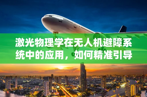 激光物理学在无人机避障系统中的应用，如何精准引导飞行？