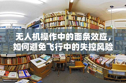 无人机操作中的面条效应，如何避免飞行中的失控风险？