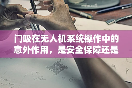 门吸在无人机系统操作中的意外作用，是安全保障还是潜在风险？
