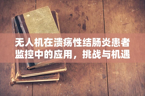 无人机在溃疡性结肠炎患者监控中的应用，挑战与机遇？
