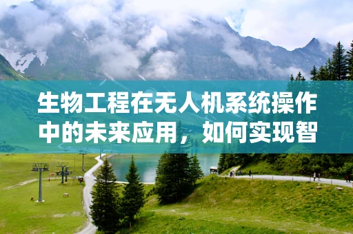 生物工程在无人机系统操作中的未来应用，如何实现智能生物导航？