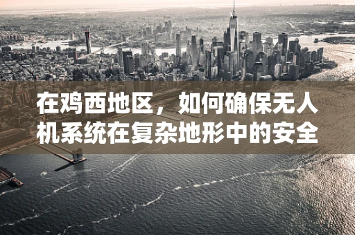 在鸡西地区，如何确保无人机系统在复杂地形中的安全飞行？