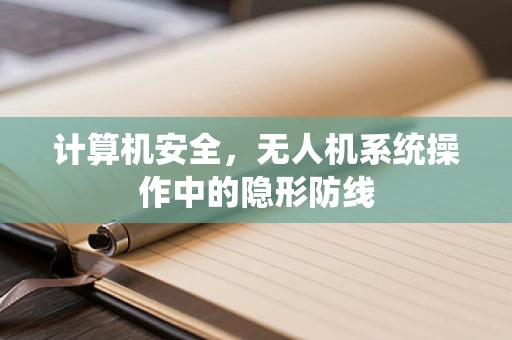 计算机安全，无人机系统操作中的隐形防线