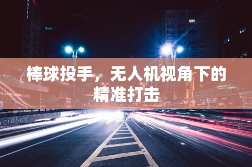 棒球投手，无人机视角下的精准打击