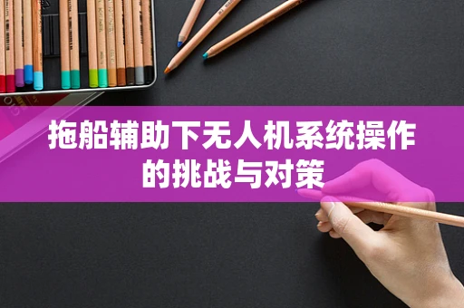 拖船辅助下无人机系统操作的挑战与对策