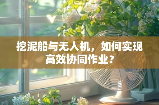 挖泥船与无人机，如何实现高效协同作业？