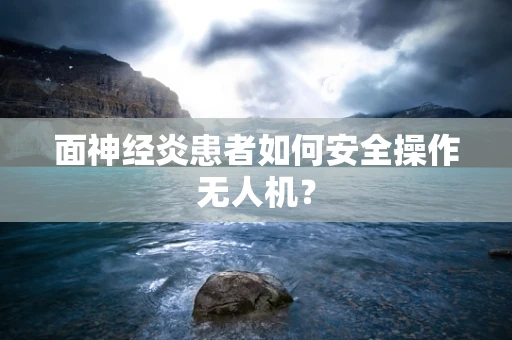 面神经炎患者如何安全操作无人机？