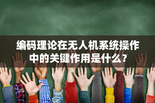 编码理论在无人机系统操作中的关键作用是什么？