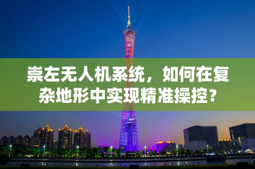 崇左无人机系统，如何在复杂地形中实现精准操控？