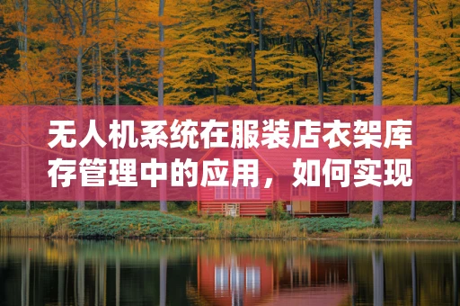无人机系统在服装店衣架库存管理中的应用，如何实现高效精准的挂载与追踪？