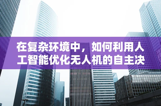 在复杂环境中，如何利用人工智能优化无人机的自主决策能力？