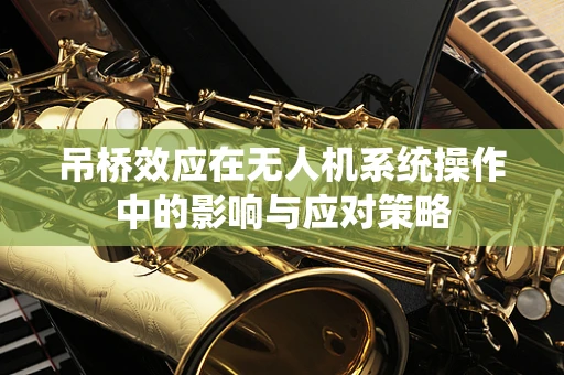 吊桥效应在无人机系统操作中的影响与应对策略