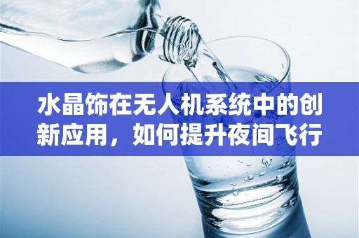 水晶饰在无人机系统中的创新应用，如何提升夜间飞行安全？