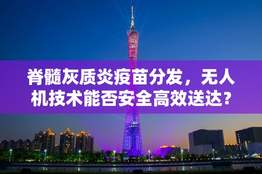 脊髓灰质炎疫苗分发，无人机技术能否安全高效送达？