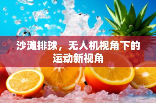 沙滩排球，无人机视角下的运动新视角