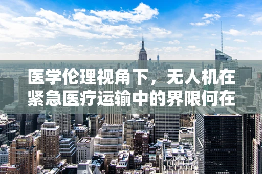 医学伦理视角下，无人机在紧急医疗运输中的界限何在？