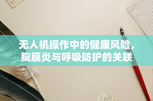 无人机操作中的健康风险，胸膜炎与呼吸防护的关联
