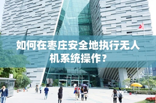 如何在枣庄安全地执行无人机系统操作？