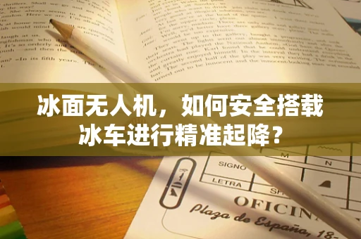 冰面无人机，如何安全搭载冰车进行精准起降？