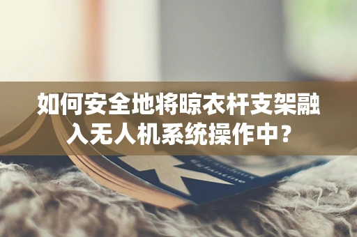 如何安全地将晾衣杆支架融入无人机系统操作中？