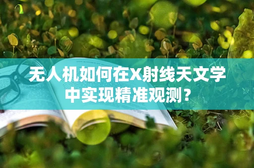 无人机如何在X射线天文学中实现精准观测？