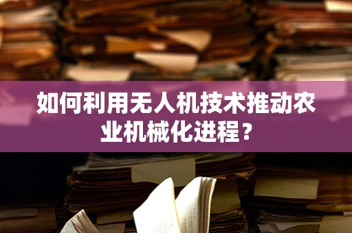 如何利用无人机技术推动农业机械化进程？