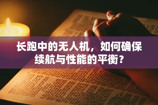 长跑中的无人机，如何确保续航与性能的平衡？