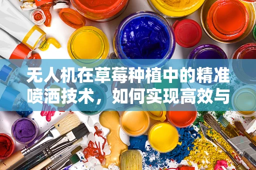 无人机在草莓种植中的精准喷洒技术，如何实现高效与环保的平衡？